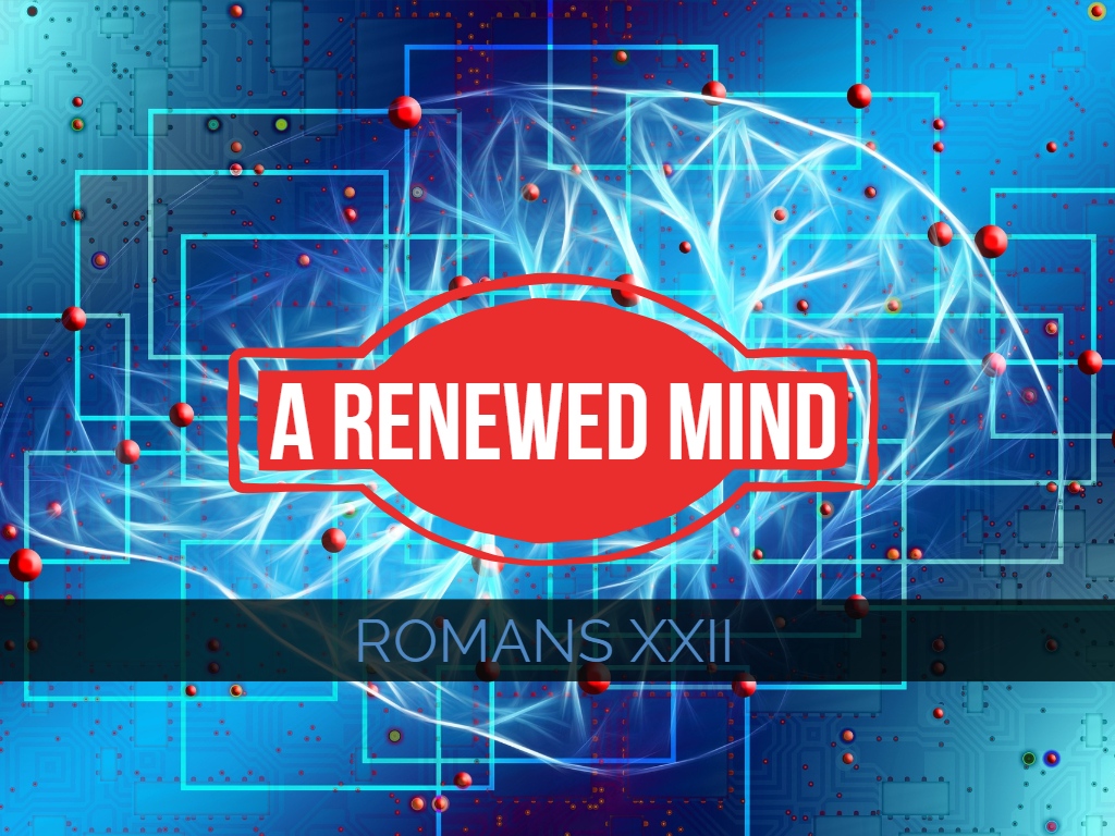 Romans XXII - A Renewed Mind