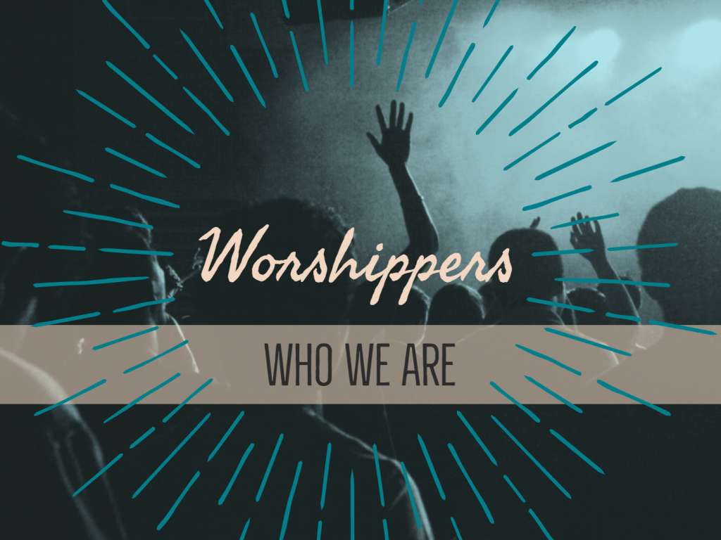 Who We Are - We Are Worshippers