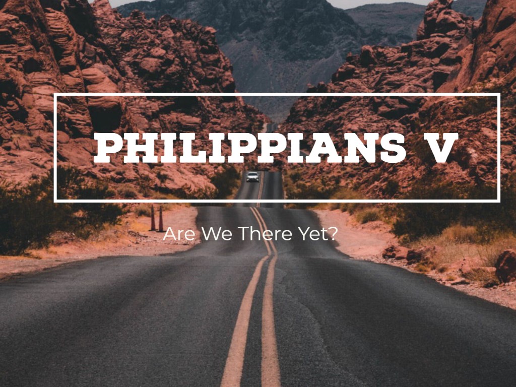 Philippians V - Are We There Yet