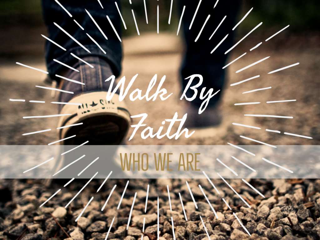 Who We Are - We Walk By Faith